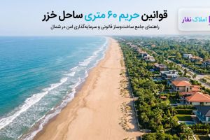 قوانین حریم ۶۰ متری ساحل خزر؛ خطرات خرید ویلا و زمین در پلاک اول دریا